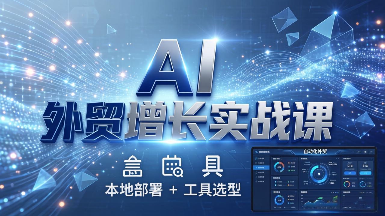 AI 外贸增长实战课:本地部署 + 工具选型,一站式搭建可落地自动化外贸系统-旺仔资源库