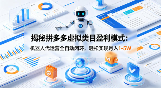 揭秘拼多多虚拟类目盈利模式：机器人代运营全自动闭环，轻松实现月入1-5W-旺仔资源库