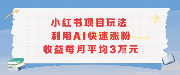 小红书商单项目新玩法，利用AI快速涨粉收益每月平均3W-旺仔资源库