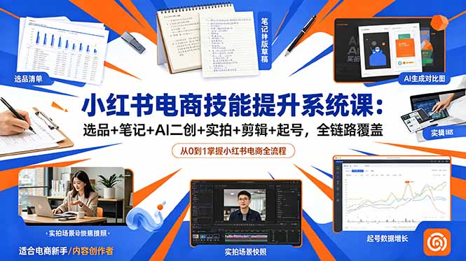 小红书电商技能提升系统课:选品+笔记+AI二创+实拍+剪辑+起号,全链路覆盖-旺仔资源库