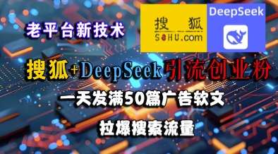 搜狐+DeepSeek引流创业粉，老平台新技术，一天发满50篇广告软文，拉爆搜索流量-旺仔资源库