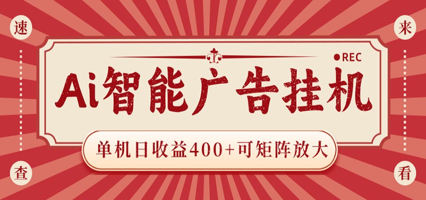 AI智能广告挂机 单机日收益400+ 可矩阵放大 设备越多收益越大 背靠大平台 绿色稳定-旺仔资源库