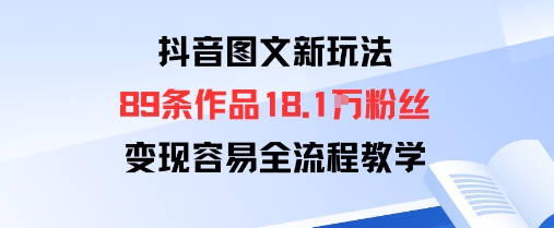 抖音图文新玩法：89条作品收获18.1W粉丝，变现容易全流程教学-旺仔资源库