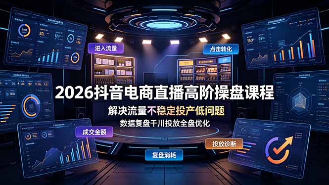 2026抖音电商直播高阶操盘课程，解决流量不稳定投产低问题，数据复盘千川投放全盘优化-旺仔资源库