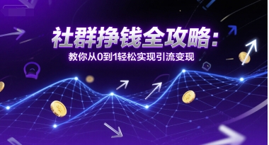 社群挣钱全攻略：教你从0到1轻松实现引流变现-旺仔资源库