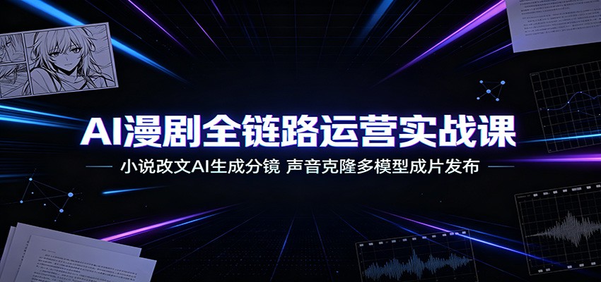 AI漫剧全链路运营实战课:小说改文AI生成分镜,声音克隆多模型成片发布-旺仔资源库