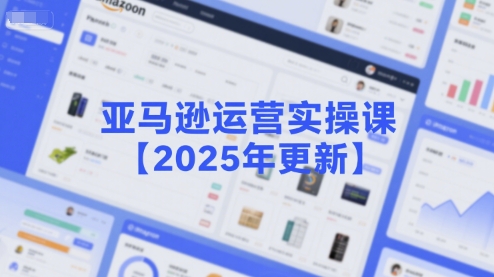 亚马逊运营实操课【2025年更新】主要内容包括亚马逊选品策略解析，选品重点方法、新品口诀必学等-旺仔资源库