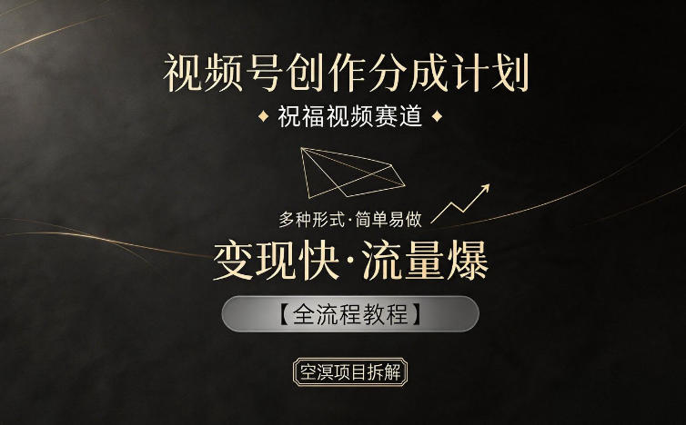 视频号创作分成计划，祝福视频赛道，多种制作形式，简单易做，变现快流量爆【全流程教程】-旺仔资源库