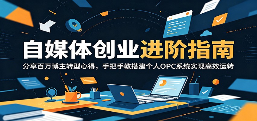 自媒体创业进阶指南:分享百万博主转型心得,手把手教搭建个人OPC系统实现高效运转-旺仔资源库