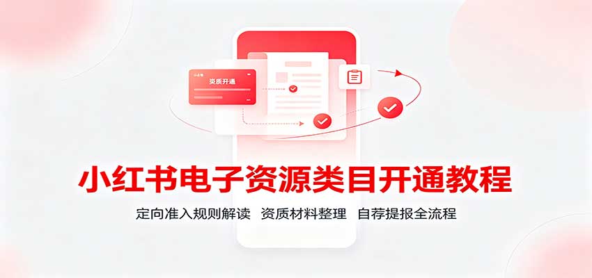 小红书电子资源类目开通教程：定向准入规则解读，资质材料整理，自荐提报全流程-旺仔资源库