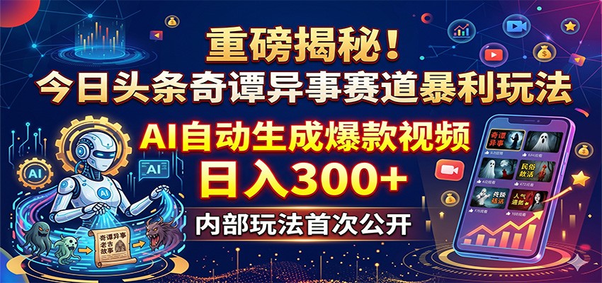 重磅揭秘！今日头条奇谭异事赛道暴利玩法：AI自动生成爆款视频，日入300+-旺仔资源库