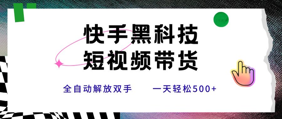 快手黑科技短视频带货，条条原创无脑搬运，新手小白轻松一天500+-旺仔资源库
