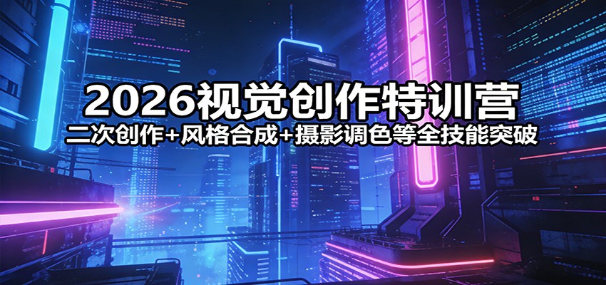 2026视觉创作特训营：二次创作+风格合成+摄影调色等全技能突破-旺仔资源库