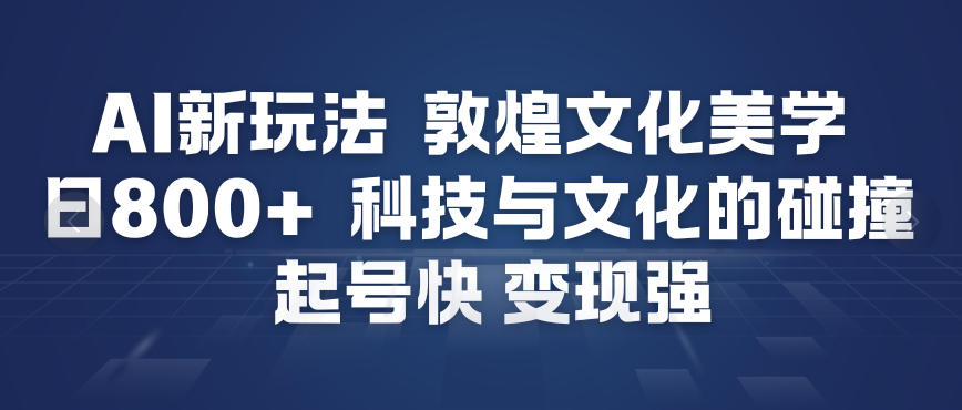 AI新玩法，敦煌文化美学，科技与文化的碰撞，起号快变现强-旺仔资源库