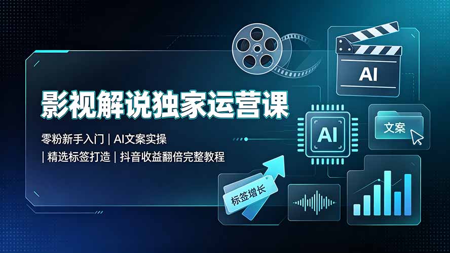 影视解说独家运营课:零粉新手入门|AI文案实操|精选标签打造|抖音收益翻倍完整教程-旺仔资源库