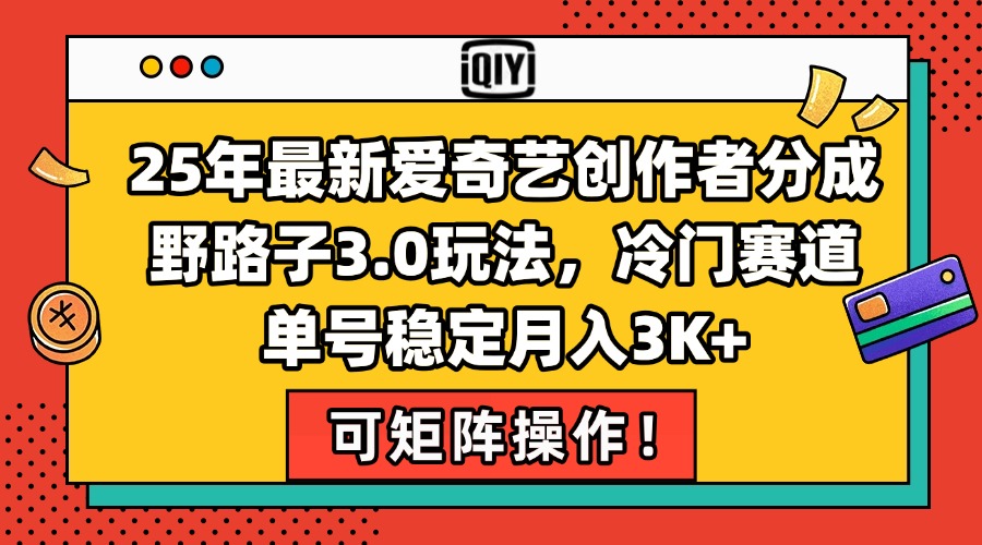 25年最新爱奇艺创作者分成野路子3.0玩法，冷门赛道，单号稳定月入3K+，…-旺仔资源库