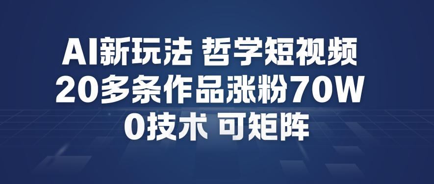 AI新玩法哲学短视频制作教学，20多条作品涨粉70W，0成本赛道，可矩阵-旺仔资源库