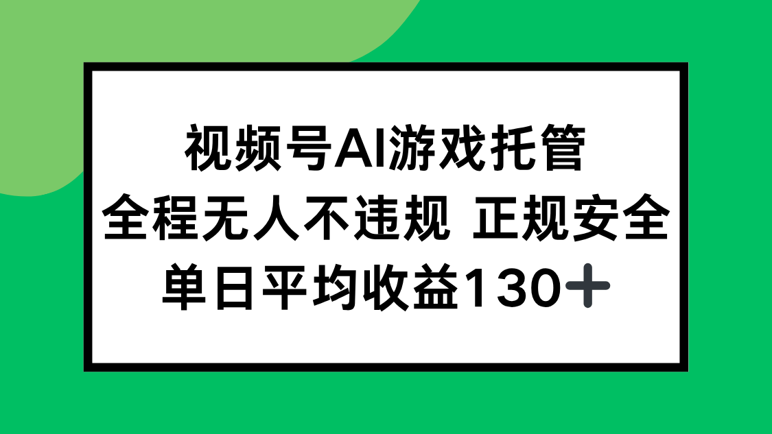 视频号AI游戏托管，全程无人不违规 正规安全，单日平均收益130+-旺仔资源库