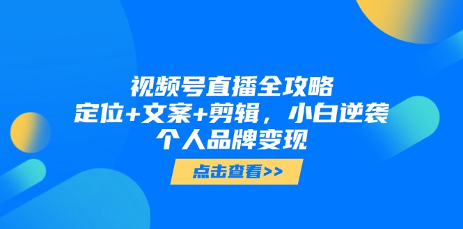 视频号直播全攻略，定位+文案+剪辑，小白逆袭个人品牌变现-旺仔资源库