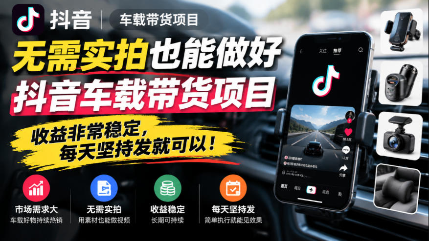 无需实拍也能做好抖音车载带货项目，收益非常稳定，每天坚持发就可以！-旺仔资源库