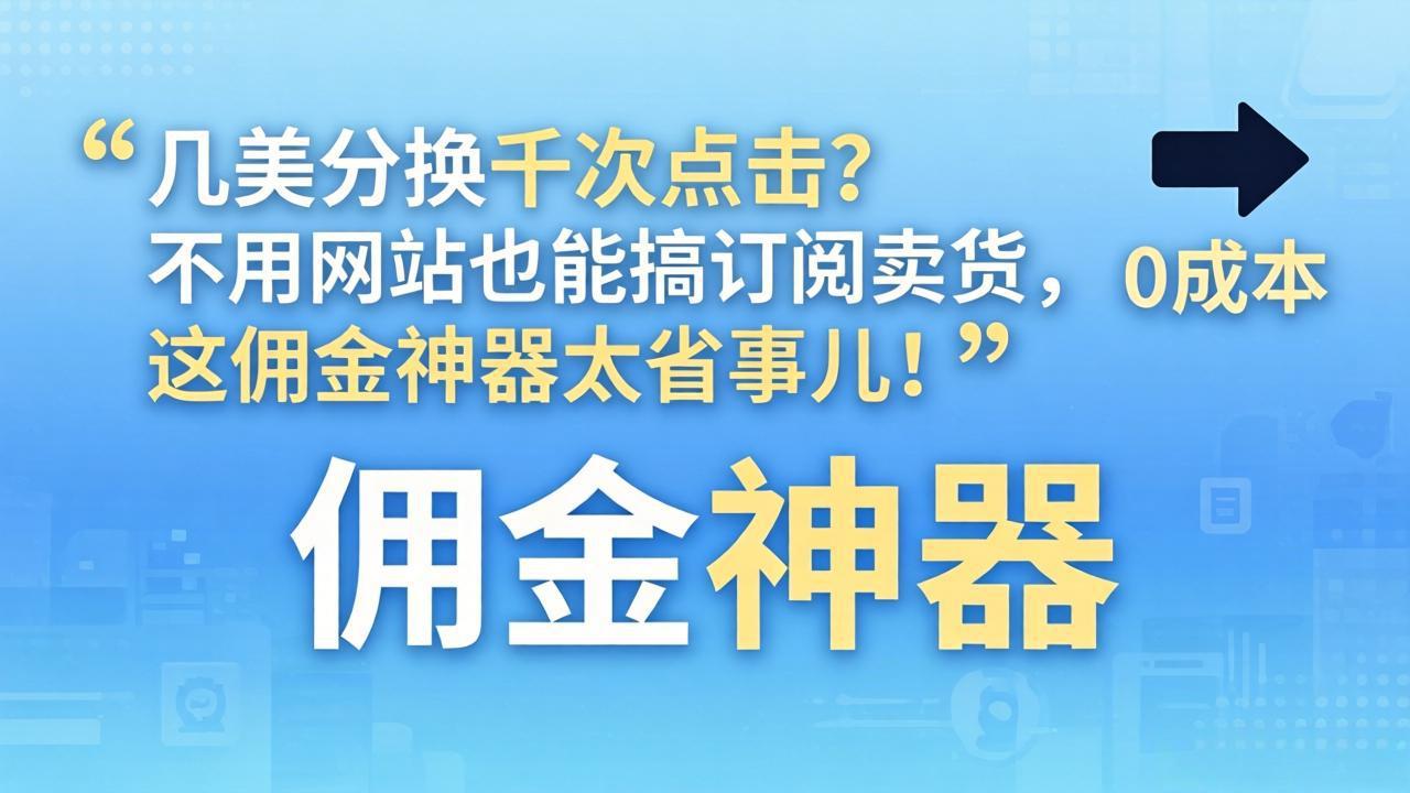 几美分换千次点击？不用网站也能搞订阅卖货，这佣金神器太省事儿！-旺仔资源库
