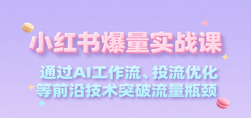 小红书爆量实战课，通过AI工作流、投流优化等前沿技术突破流量瓶颈-旺仔资源库