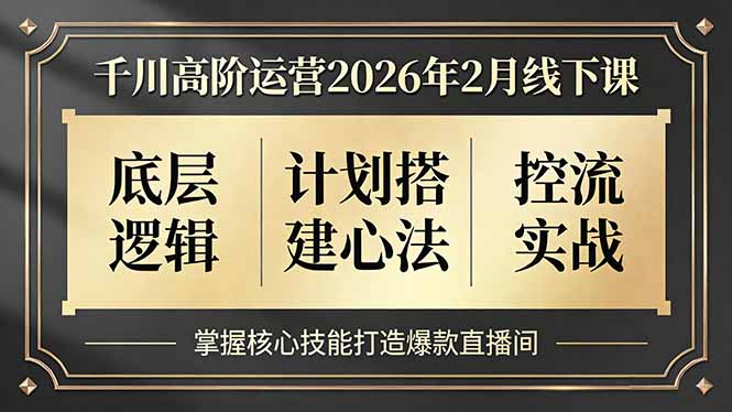 千川高阶运营2026年2月线下课，底层逻辑、计划搭建心法、控流实战，掌握核心技能打造爆款直播间-旺仔资源库
