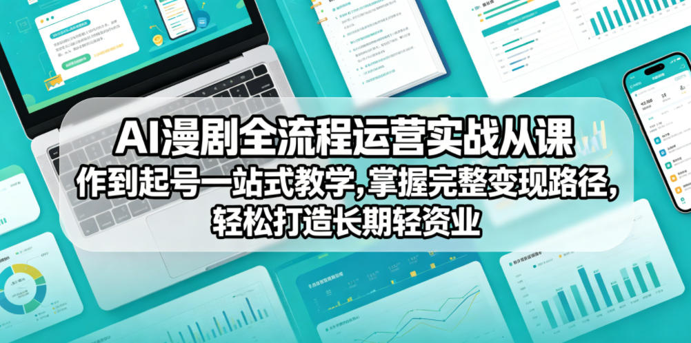AI漫剧全流程运营实战课从创作到起号一站式教学，掌握完整变现路径，轻松打造长期轻资产副业-旺仔资源库