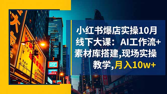 小红书爆店实操10月线下大课：AI工作流+素材库搭建,现场实操教学,月入10w+-旺仔资源库