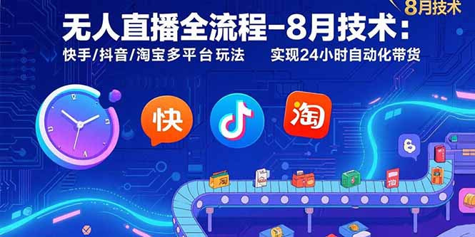 无人直播全流程-8月技术：快手/抖音/淘宝多平台玩法 实现24小时自动化带货-旺仔资源库