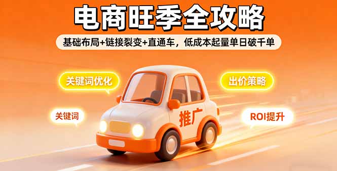 2025电商旺季全攻略，基础布局+链接裂变+直通车，低成本起量单日破千单-旺仔资源库