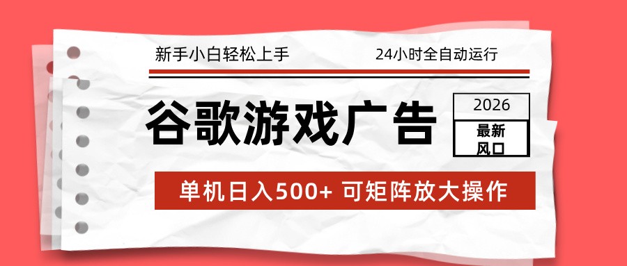 2026最新谷歌游戏广告 单机日入500+ 24小时全自动运行，新手小白轻松玩转-旺仔资源库