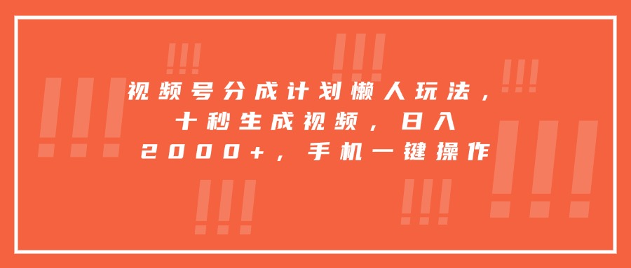 视频号分成计划懒人玩法，十秒生成视频，日入2000+，手机一键操作-旺仔资源库