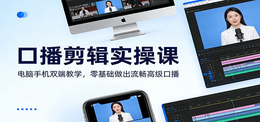 口播剪辑实操课：电脑手机双端教学，零基础做出流畅高级口播-旺仔资源库