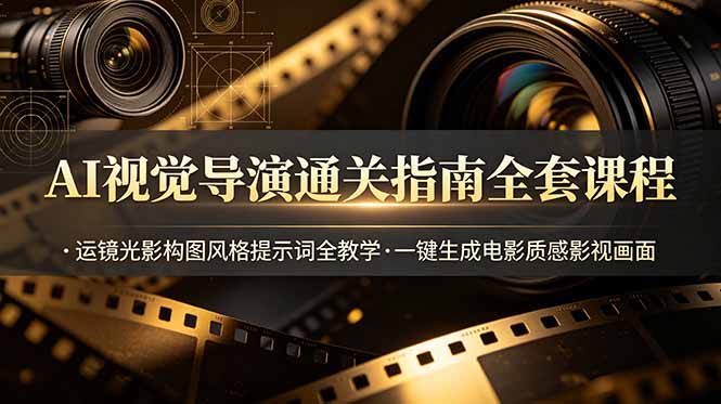 AI视觉导演通关指南全套课程，运镜光影构图风格提示词全教学，一键生成电影质感影视画面-旺仔资源库