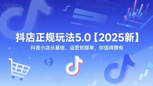 抖店正规玩法5.0【2025新】抖音小店从基础、运营到爆单，你值得拥有-旺仔资源库