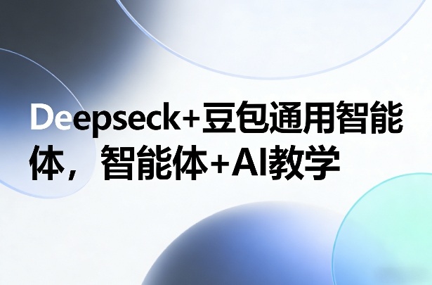 Deepseck+豆包通用智能体，智能体+AI教学-旺仔资源库