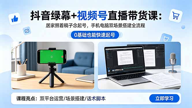 抖音绿幕+视频号直播带货课：居家照着稿子念起号，手机电脑双场景搭建全流程-旺仔资源库
