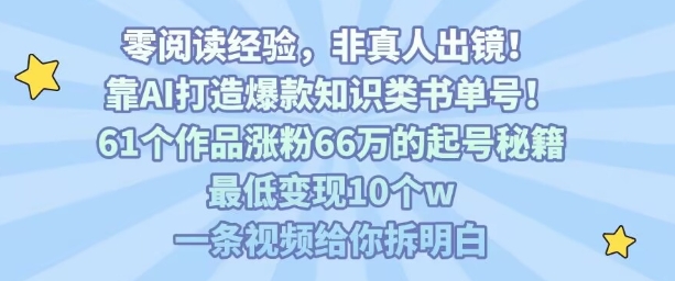 靠AI打造爆款知识类书单号，61个作品涨粉66w的起号秘籍，最低变现10个w，一条视频给你拆明白-旺仔资源库