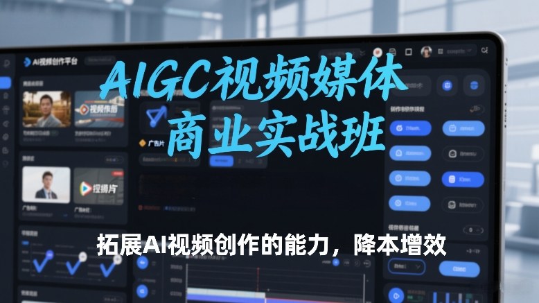 AIGC视频媒体商业实战班,拓展AI视频创作的能力,降本增效-旺仔资源库