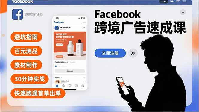 Facebook跨境广告速成课，避坑指南、百元测品、素材制作，30分钟实战，快速跑通首单出单-旺仔资源库