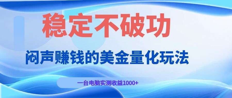 闷声赚钱的美金量化玩法，一台电脑实测收益1000+稳定不破功！-旺仔资源库