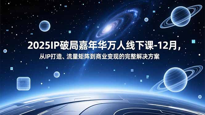 2025IP破局嘉年华万人线下课-12月，从IP打造、流量矩阵到商业变现的完整解决方案-旺仔资源库