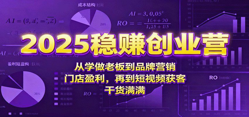 2025稳赚创业营：从学做老板到品牌营销、门店盈利，再到短视频获客，干货满满-旺仔资源库