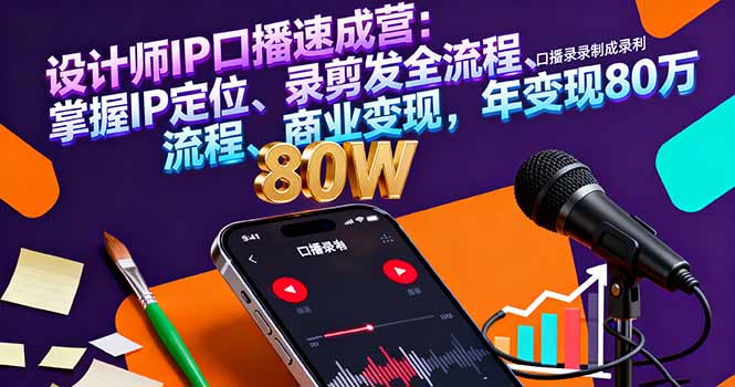 设计师IP口播速成营：掌握IP定位、录剪发全流程、商业变现，年变现80万-旺仔资源库