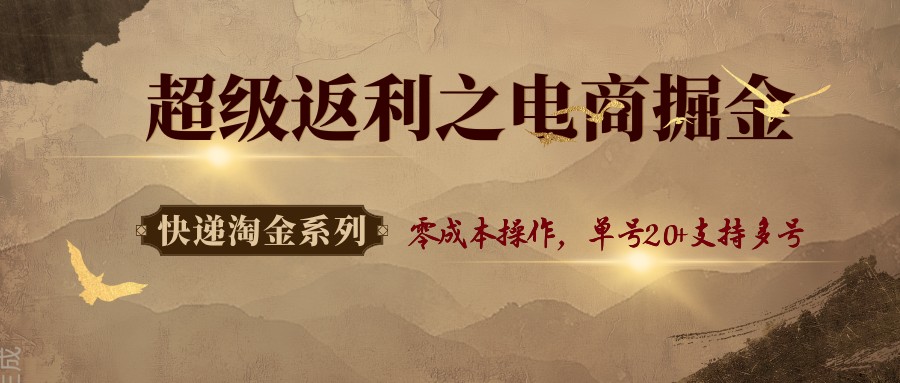 快递淘金系列；超级返利之电商掘金，零成本操作，单号20+支持多号-旺仔资源库