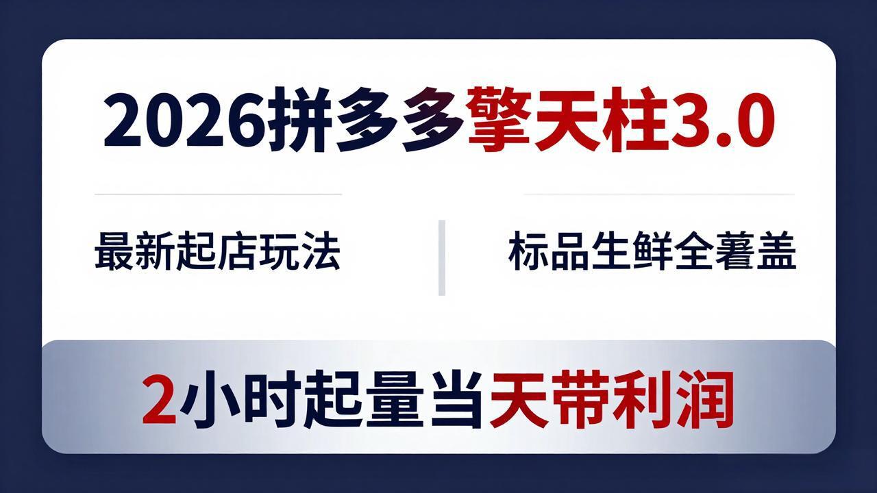 2026拼多多擎天柱 3.0-更新4月20：最新起店玩法，标品生鲜全覆盖，2小时起量当天带利润-旺仔资源库