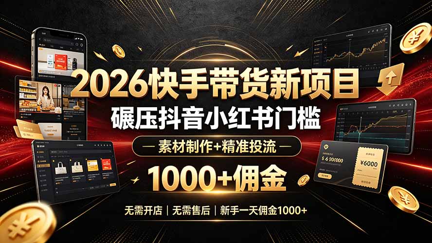 2026快手带货新项目｜碾压抖音小红书门槛，素材制作+精准投流，无需开店，无需售后，新手一天佣金1000+-旺仔资源库