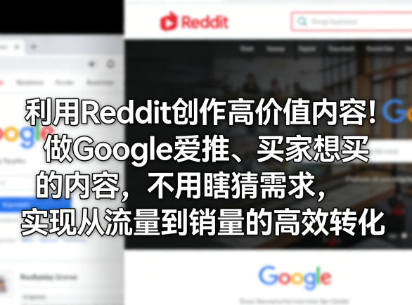 利用Reddit创作高价值内容!做Google爱推、买家想买的内容,不用瞎猜需求,实现从流量到销量的高效转化-旺仔资源库