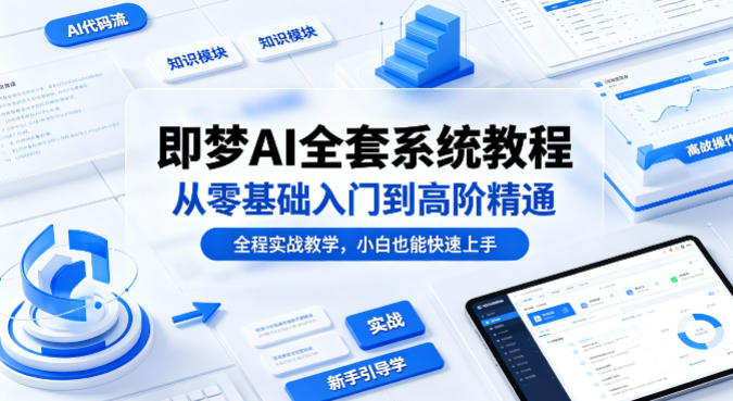 即梦AI全套系统教程，从零基础入门到高阶精通，全程实战教学，小白也能快速上手-旺仔资源库